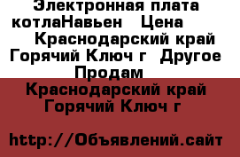 Электронная плата котлаНавьен › Цена ­ 3 000 - Краснодарский край, Горячий Ключ г. Другое » Продам   . Краснодарский край,Горячий Ключ г.